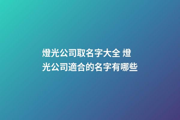 燈光公司取名字大全 燈光公司適合的名字有哪些-第1張-公司起名-玄機派
